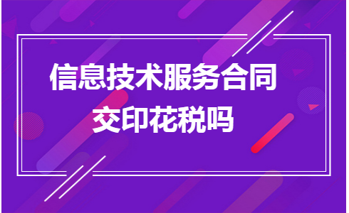 信息技術服務合同印花稅繳納指南 聚焦信息技術咨詢服務
